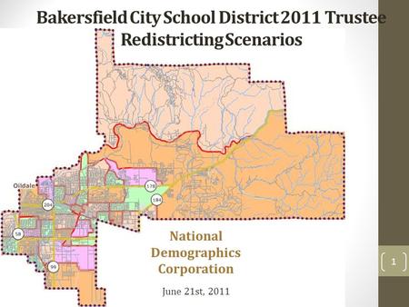National Demographics Corporation June 21st, 2011 Bakersfield City School District 2011 Trustee Redistricting Scenarios 1.
