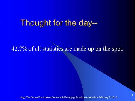 Thought for the day-- 42.7% of all statistics are made up on the spot. Sage Tax Group For Arizona Commercial Mortgage Lenders Association, February 9,