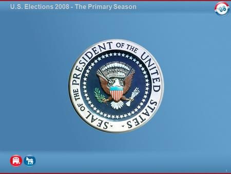 U.S. Elections 2008 - The Primary Season 1. The Long Campaign for President The United States elects a president every four years in a general election.