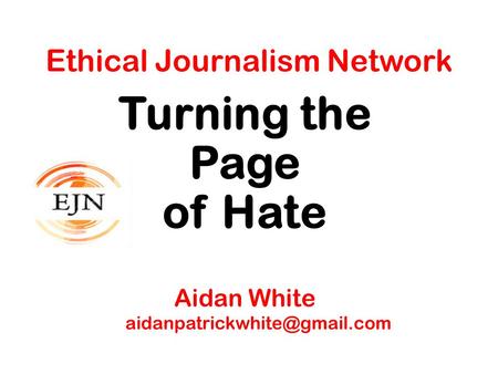 Ethical Journalism Network Turning the Page of Hate Aidan White