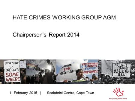 HATE CRIMES WORKING GROUP AGM Chairperson’s Report 2014 11 February 2015 | Scalabrini Centre, Cape Town.