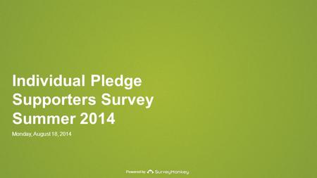 Powered by Individual Pledge Supporters Survey Summer 2014 Monday, August 18, 2014.
