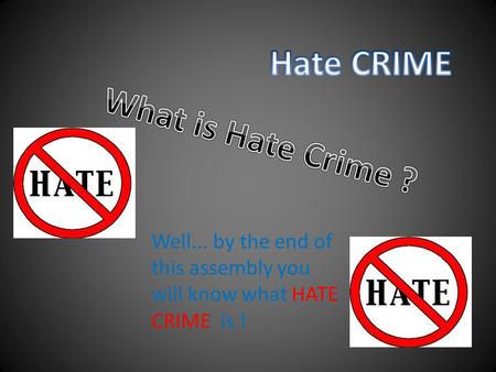 Well... by the end of this assembly you will know what HATE CRIME is !