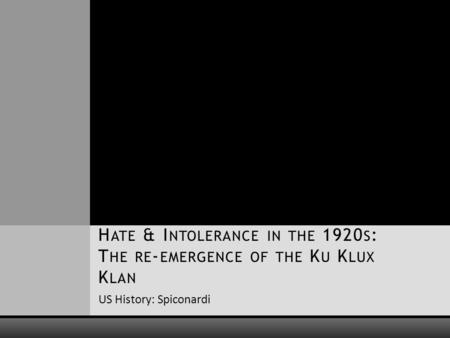US History: Spiconardi H ATE & I NTOLERANCE IN THE 1920 S : T HE RE - EMERGENCE OF THE K U K LUX K LAN.
