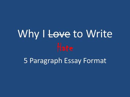 Why I Love to Write Hate 5 Paragraph Essay Format.