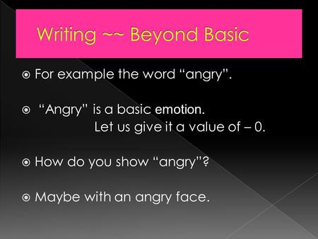  For example the word “angry”.  “Angry” is a basic emotion. Let us give it a value of – 0.  How do you show “angry”?  Maybe with an angry face.