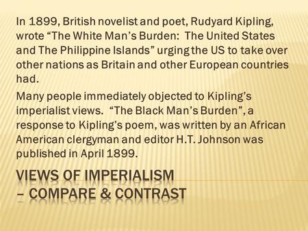 In 1899, British novelist and poet, Rudyard Kipling, wrote “The White Man’s Burden: The United States and The Philippine Islands” urging the US to take.