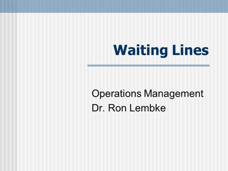 Waiting Lines Operations Management Dr. Ron Lembke.