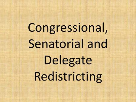 Congressional, Senatorial and Delegate Redistricting.