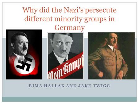 RIMA HALLAK AND JAKE TWIGG Why did the Nazi’s persecute different minority groups in Germany.