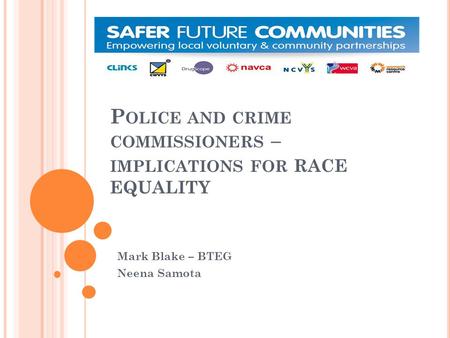 P OLICE AND CRIME COMMISSIONERS – IMPLICATIONS FOR RACE EQUALITY Mark Blake – BTEG Neena Samota.