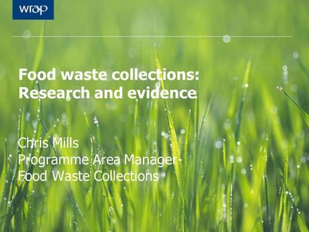 Food waste collections: Research and evidence Chris Mills Programme Area Manager- Food Waste Collections.