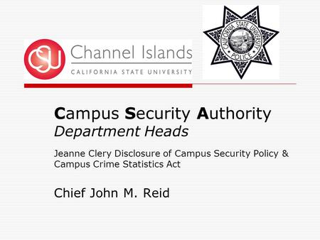 Campus Security Authority Department Heads Jeanne Clery Disclosure of Campus Security Policy & Campus Crime Statistics Act Chief John M. Reid.