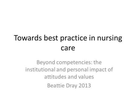 Towards best practice in nursing care Beyond competencies: the institutional and personal impact of attitudes and values Beattie Dray 2013.