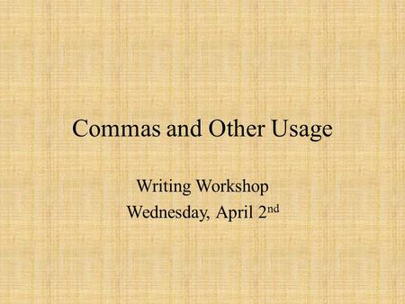 Commas and Other Usage Writing Workshop Wednesday, April 2 nd.