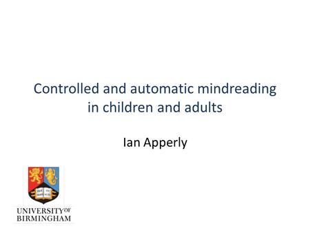 Controlled and automatic mindreading in children and adults Ian Apperly.