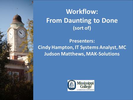 Workflow: From Daunting to Done (sort of) Presenters: Cindy Hampton, IT Systems Analyst, MC Judson Matthews, MAK-Solutions.