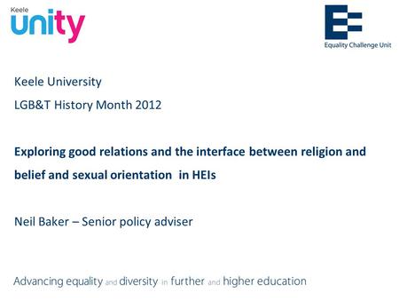 Keele University LGB&T History Month 2012 Exploring good relations and the interface between religion and belief and sexual orientation in HEIs Neil Baker.