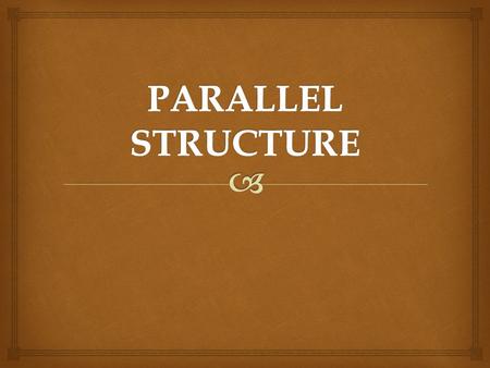   We want our sentences -  but especially our ITEMS IN A SERIES –  to be parallel in structure  that is, to be of the same grammatical structure.