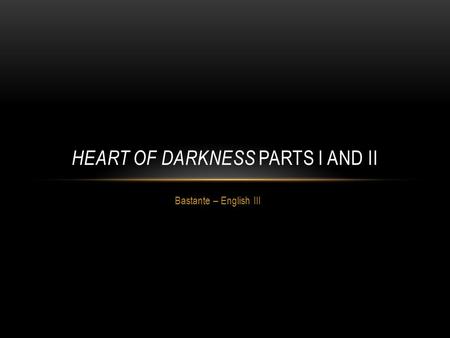 Bastante – English III HEART OF DARKNESS PARTS I AND II.