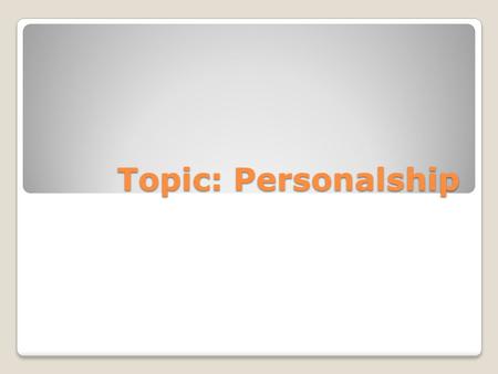 Topic: Personalship. I am …….. Who are you? My Characteristics….. Who am I?
