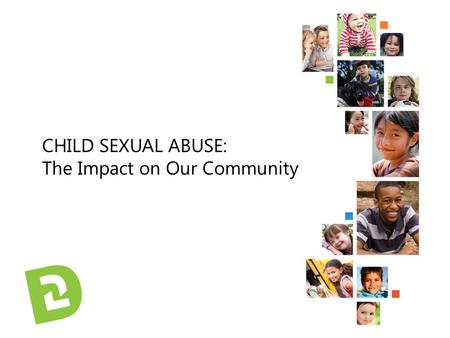 CHILD SEXUAL ABUSE: The Impact on Our Community.  Thank you for being here  We are here today to look at how child sexual abuse affects our community.