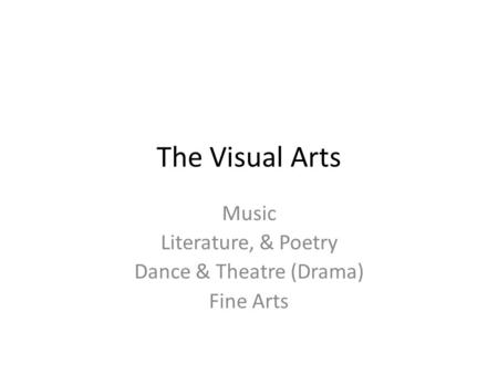 The Visual Arts Music Literature, & Poetry Dance & Theatre (Drama) Fine Arts.