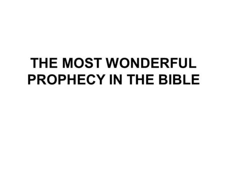 THE MOST WONDERFUL PROPHECY IN THE BIBLE. The Most Wonderful Prophecy in the Bible The 18th study in the series. Studies written by William Carey. Presentation.