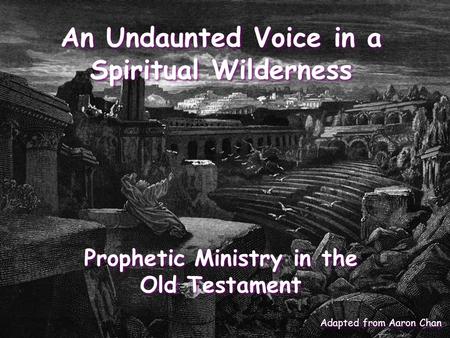 An Undaunted Voice in a Spiritual Wilderness Prophetic Ministry in the Old Testament Adapted from Aaron Chan.