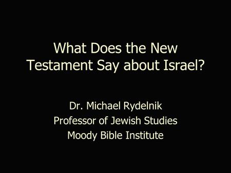What Does the New Testament Say about Israel? Dr. Michael Rydelnik Professor of Jewish Studies Moody Bible Institute.