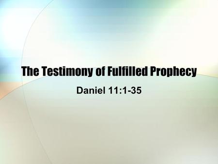 The Testimony of Fulfilled Prophecy Daniel 11:1-35.
