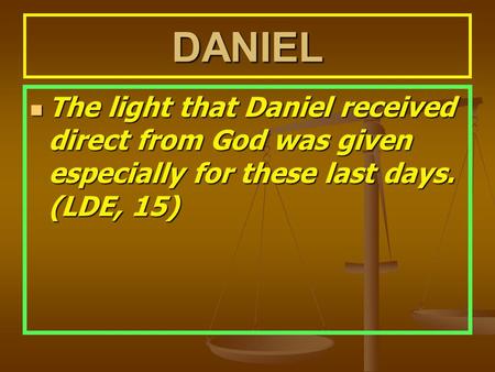 DANIEL The light that Daniel received direct from God was given especially for these last days. (LDE, 15) The light that Daniel received direct from God.