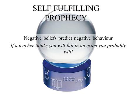 SELF FULFILLING PROPHECY Negative beliefs predict negative behaviour If a teacher thinks you will fail in an exam you probably will!