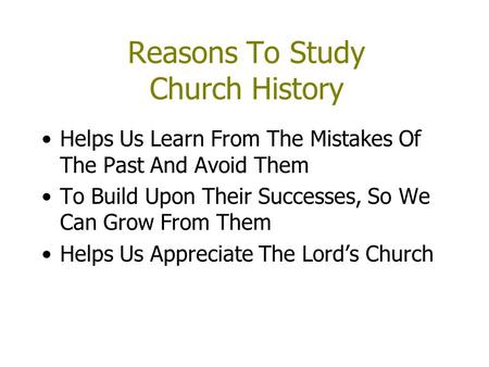 Reasons To Study Church History Helps Us Learn From The Mistakes Of The Past And Avoid Them To Build Upon Their Successes, So We Can Grow From Them Helps.
