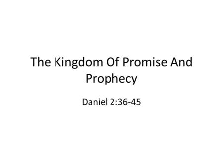 The Kingdom Of Promise And Prophecy Daniel 2:36-45.