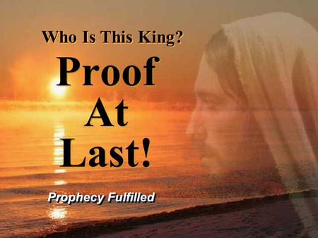 Proof At Last! Prophecy Fulfilled Who Is This King? Who Is This King?