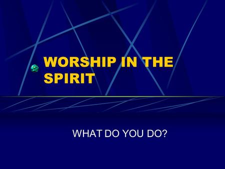 WORSHIP IN THE SPIRIT WHAT DO YOU DO?. Worship in the Spirit God gave specific instructions for worship The Bible describes the various forms of worship.