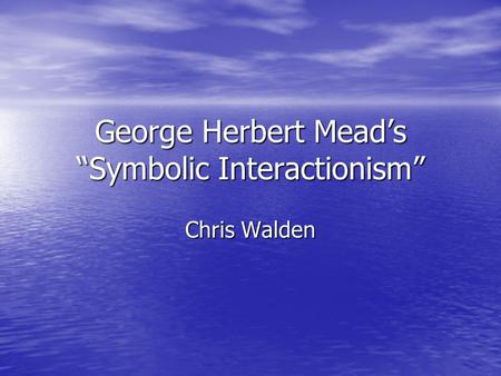 George Herbert Mead’s “Symbolic Interactionism”