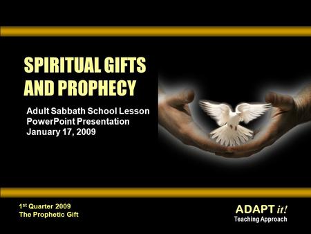 ADAPT it! Teaching Approach 1 st Quarter 2009 The Prophetic Gift SPIRITUAL GIFTS AND PROPHECY Adult Sabbath School Lesson PowerPoint Presentation January.