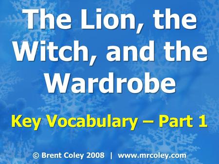 The Lion, the Witch, and the Wardrobe Key Vocabulary – Part 1 © Brent Coley 2008 | www.mrcoley.com.
