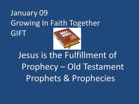 January 09 Growing In Faith Together GIFT Jesus is the Fulfillment of Prophecy – Old Testament Prophets & Prophecies.