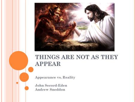 THINGS ARE NOT AS THEY APPEAR Appearance vs. Reality John Secord-Eden Andrew Sneddon.