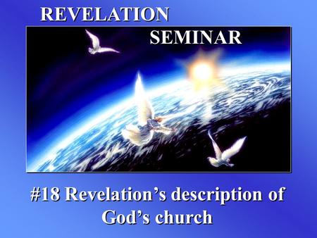 REVELATION SEMINAR #18 Revelation’s description of God’s church.