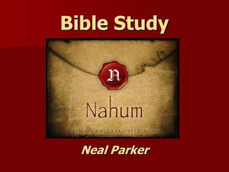Bible Study Neal Parker. Nahum: Background Info. “Nahum” means comfort. “Nahum” means comfort. Related to Nehemiah’s name; “The Lord Comforts” or “Comfort.