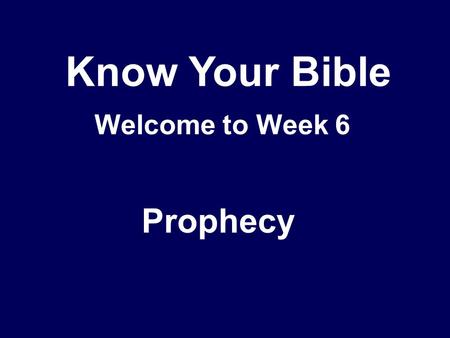 Know Your Bible Welcome to Week 6 Prophecy. What is prophecy? God’s message to His people – forthtelling, proclamation Includes ‘edification, exhortation.