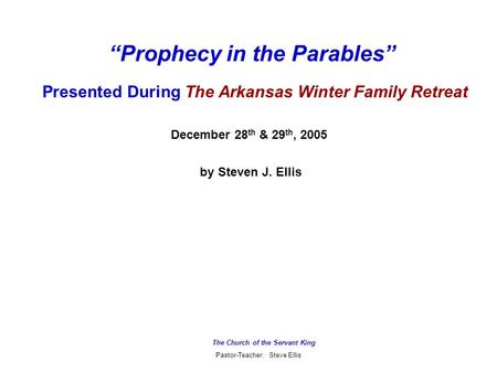 The Church of the Servant King Pastor-Teacher: Steve Ellis Presented During The Arkansas Winter Family Retreat December 28 th & 29 th, 2005 by Steven J.