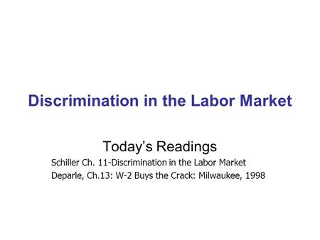 Discrimination in the Labor Market Today’s Readings Schiller Ch. 11-Discrimination in the Labor Market Deparle, Ch.13: W-2 Buys the Crack: Milwaukee, 1998.