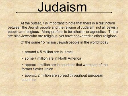 Judaism At the outset, it is important to note that there is a distinction between the Jewish people and the religion of Judaism; not all Jewish people.