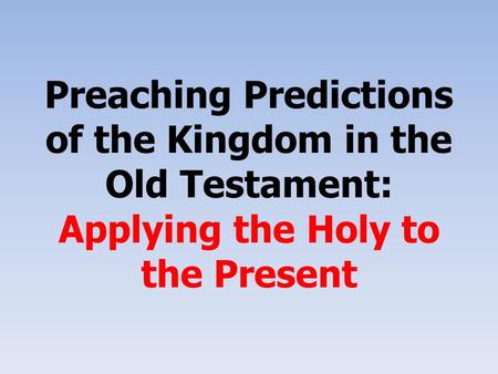 Preaching Predictions of the Kingdom in the Old Testament: Applying the Holy to the Present.