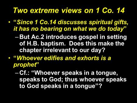 Two extreme views on 1 Co. 14 “Since 1 Co.14 discusses spiritual gifts, it has no bearing on what we do today” –But Ac.2 introduces gospel in setting of.